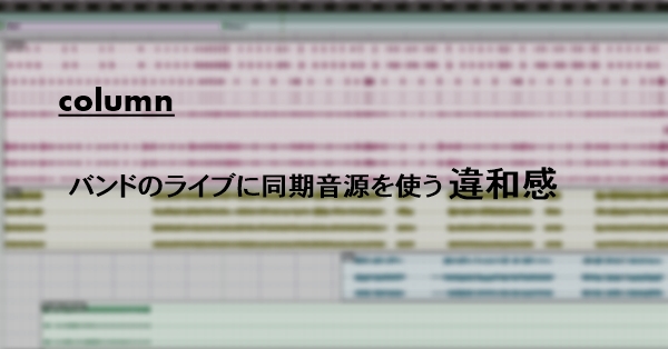 コラム バンドのライブに同期音源を使う違和感 Goodsound